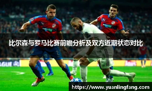 比尔森与罗马比赛前瞻分析及双方近期状态对比