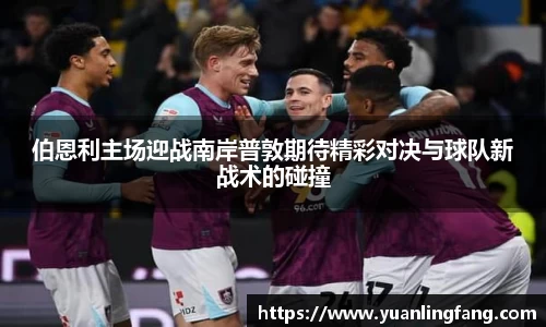 伯恩利主场迎战南岸普敦期待精彩对决与球队新战术的碰撞