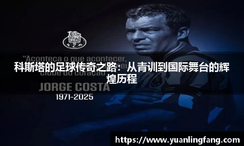 科斯塔的足球传奇之路：从青训到国际舞台的辉煌历程